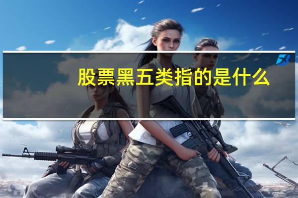 股票黑五类指的是什么