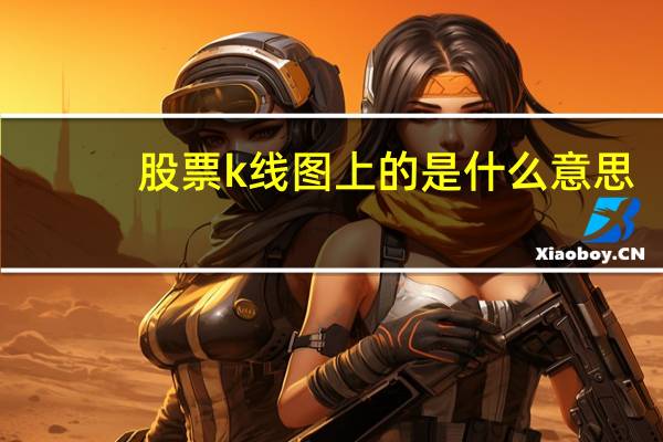股票k线图上的是什么意思