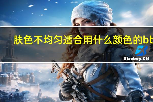 肤色不均匀适合用什么颜色的bb霜