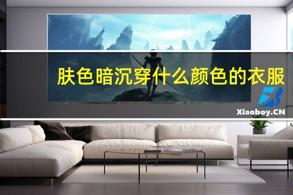 肤色暗沉穿什么颜色的衣服