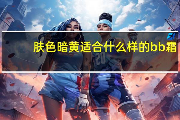 肤色暗黄适合什么样的bb霜