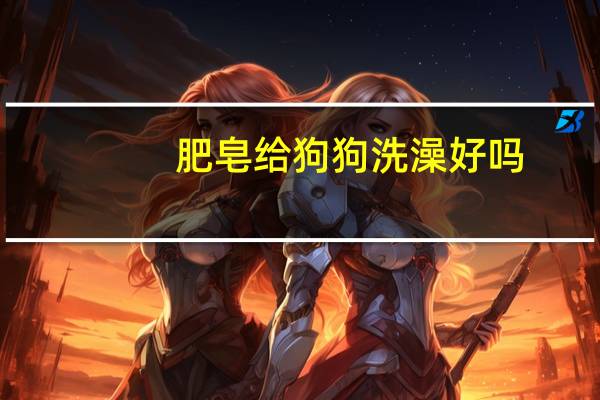 肥皂给狗狗洗澡好吗
