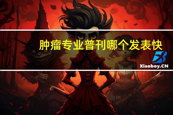 肿瘤专业普刊哪个发表快