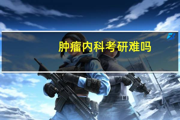 肿瘤内科考研难吗