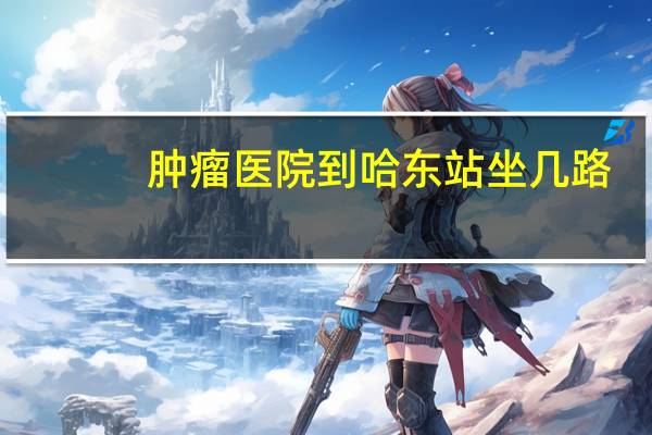 肿瘤医院到哈东站坐几路