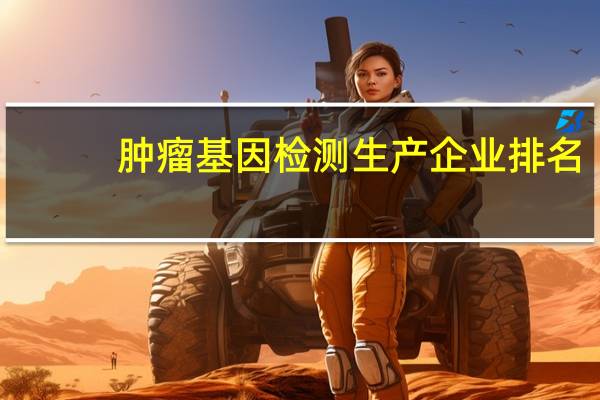 肿瘤基因检测生产企业排名