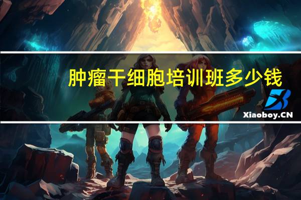 肿瘤干细胞培训班多少钱