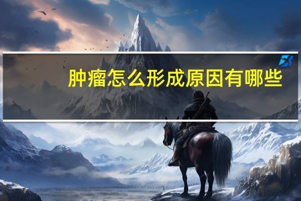 肿瘤怎么形成原因有哪些