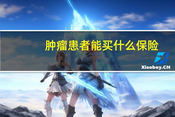 肿瘤患者能买什么保险