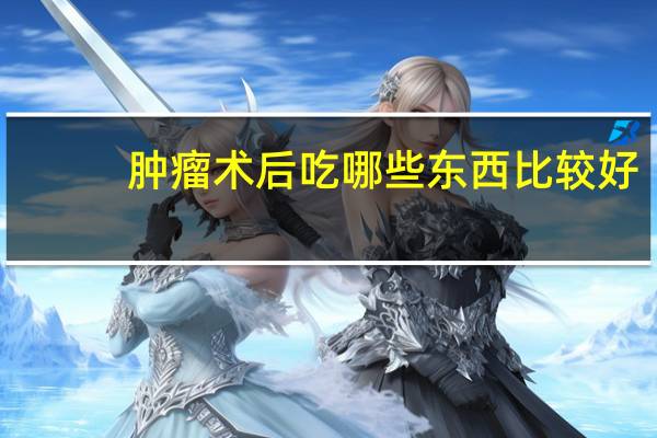 肿瘤术后吃哪些东西比较好