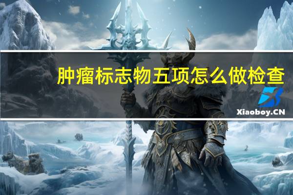 肿瘤标志物五项怎么做检查
