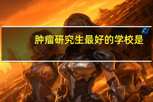 肿瘤研究生最好的学校是