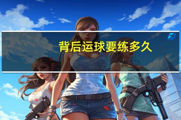 背后运球要练多久