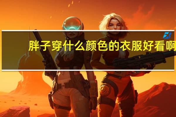 胖子穿什么颜色的衣服好看啊。