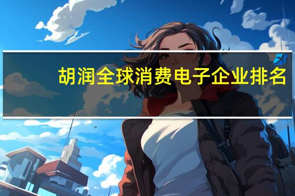 胡润全球消费电子企业排名
