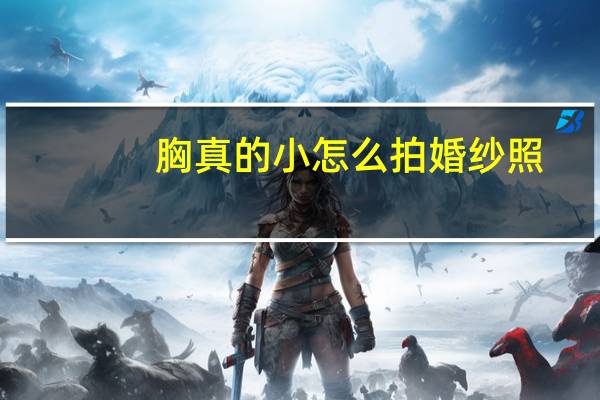 胸真的小怎么拍婚纱照