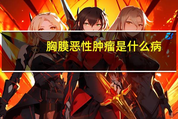 胸膜恶性肿瘤是什么病