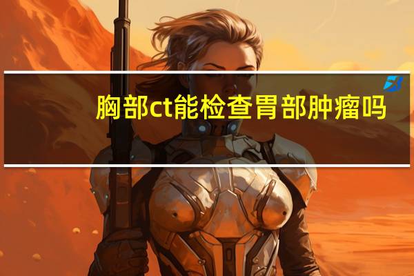 胸部ct能检查胃部肿瘤吗