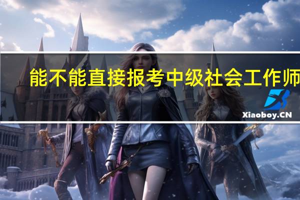 能不能直接报考中级社会工作师呢