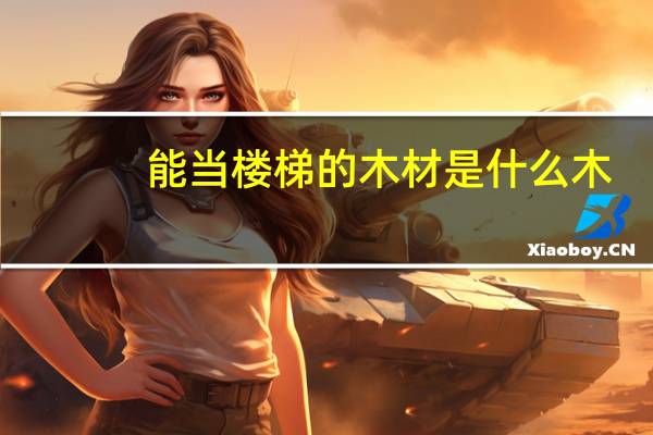 能当楼梯的木材是什么木