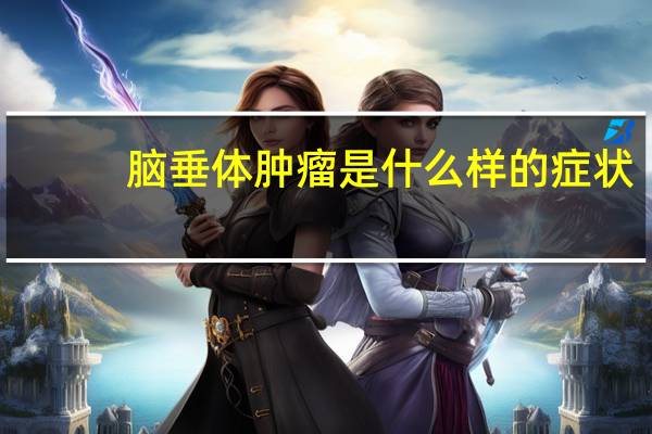 脑垂体肿瘤是什么样的症状
