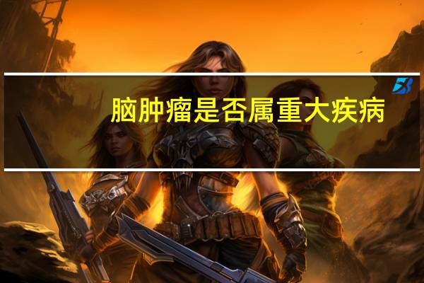 脑肿瘤是否属重大疾病