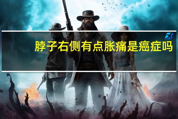 脖子右侧有点胀痛是癌症吗