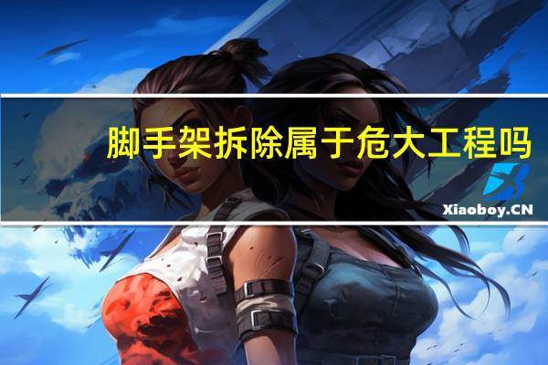 脚手架拆除属于危大工程吗