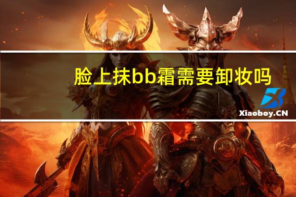 脸上抹bb霜需要卸妆吗