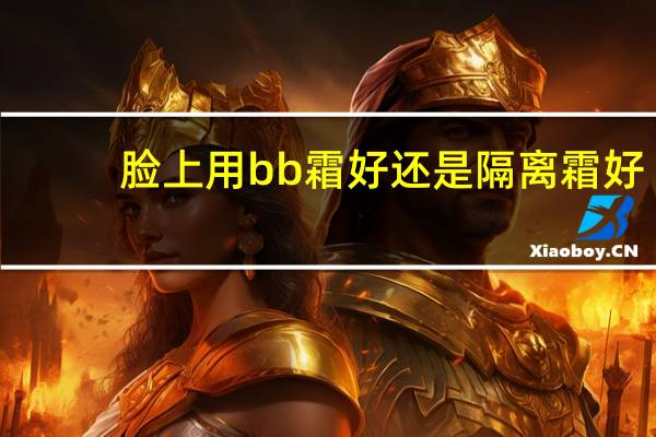 脸上用bb霜好还是隔离霜好