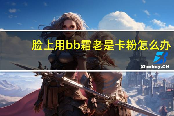 脸上用bb霜老是卡粉怎么办