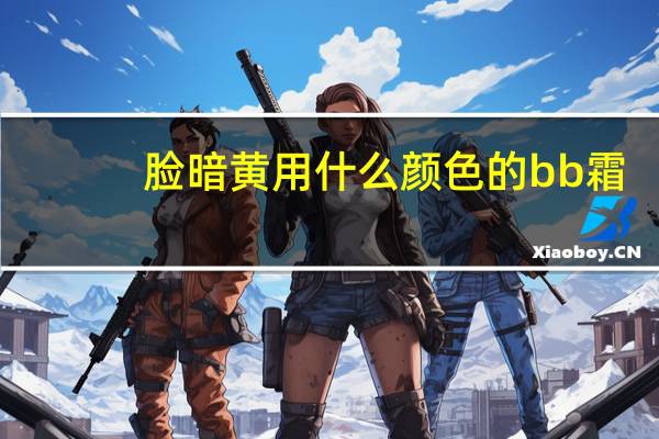 脸暗黄用什么颜色的bb霜