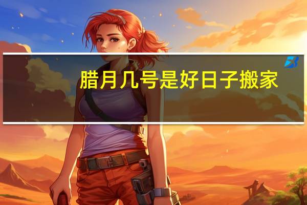 腊月几号是好日子搬家
