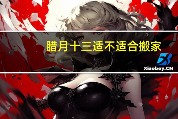 腊月十三适不适合搬家