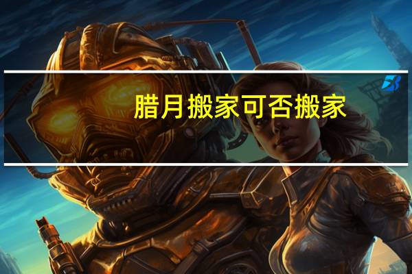 腊月搬家可否搬家