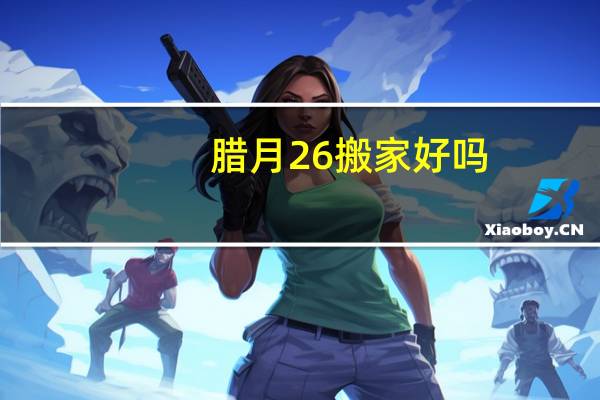 腊月26搬家好吗