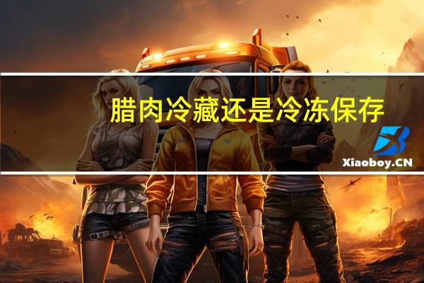 腊肉冷藏还是冷冻保存