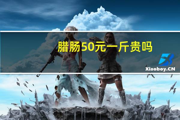 腊肠50元一斤贵吗