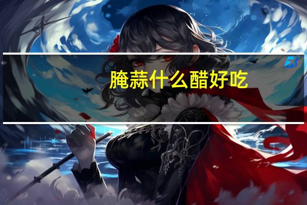 腌蒜什么醋好吃