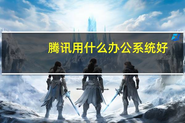 腾讯用什么办公系统好