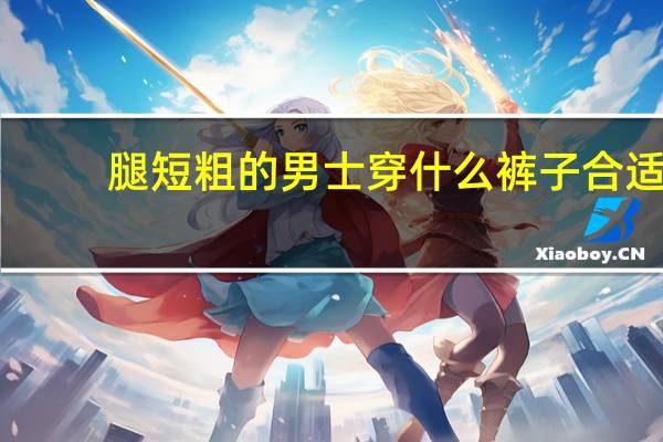 腿短粗的男士穿什么裤子合适