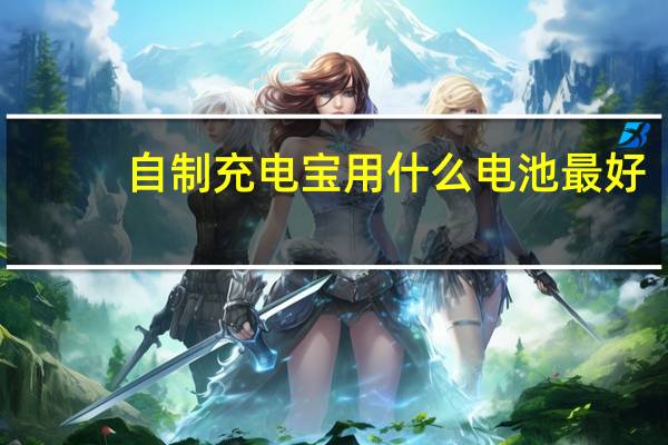 自制充电宝用什么电池最好