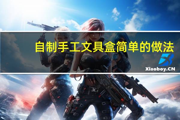 自制手工文具盒简单的做法