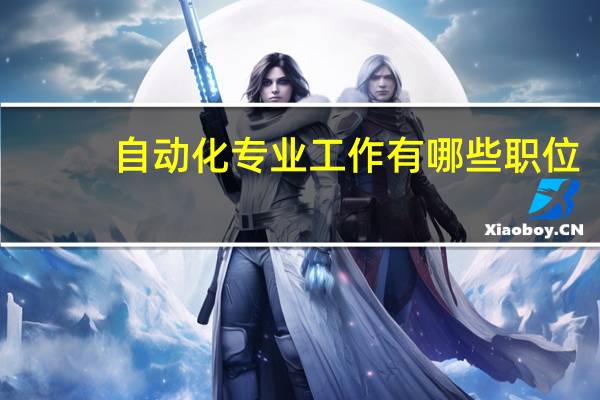 自动化专业工作有哪些职位