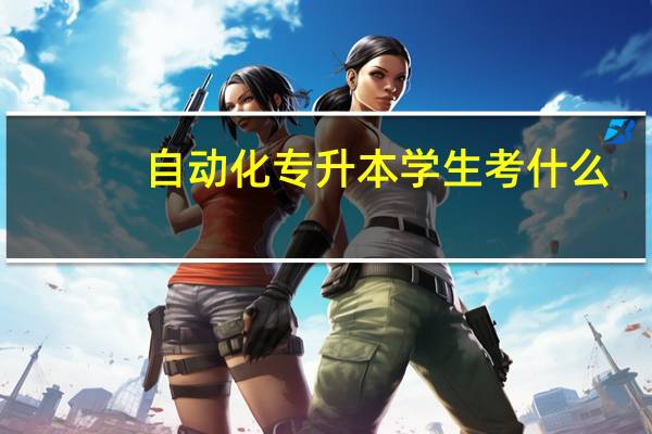 自动化专升本学生考什么