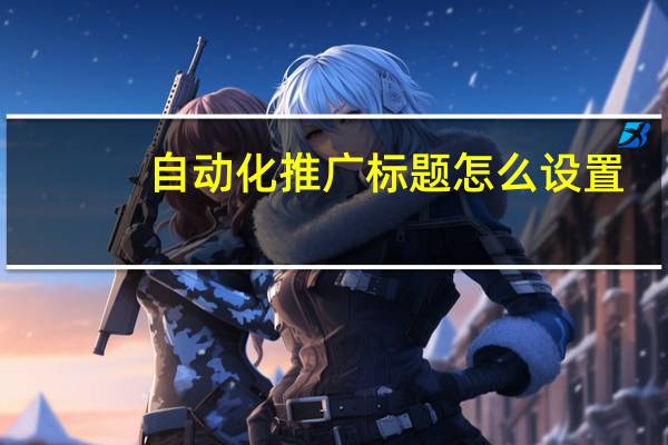 自动化推广标题怎么设置