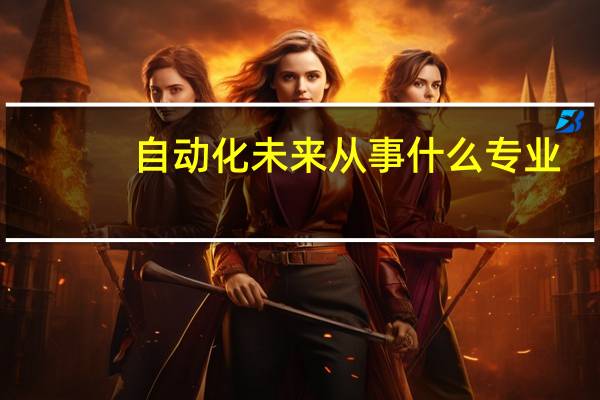 自动化未来从事什么专业