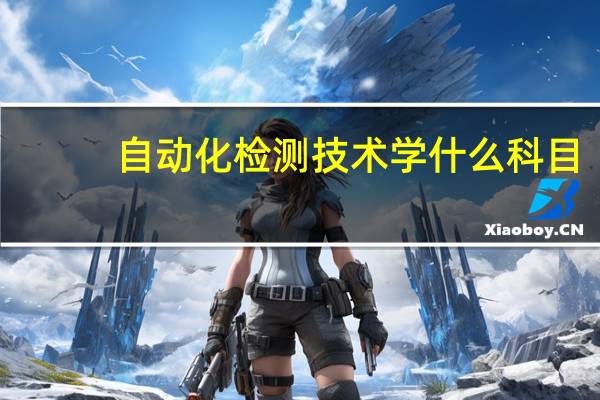 自动化检测技术学什么科目
