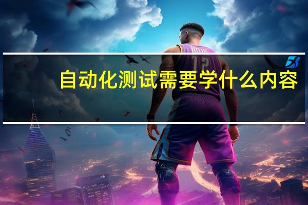 自动化测试需要学什么内容