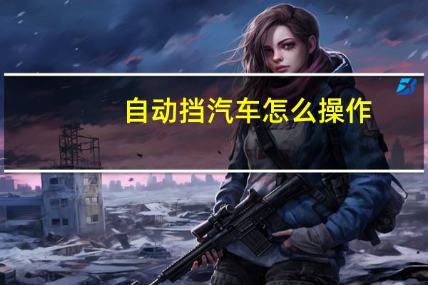 自动挡汽车怎么操作